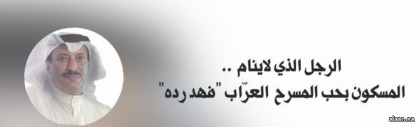 الرجل الذي لاينام .. المسكون بحب المسرح العرّاب "فهد رده" الرجل الذي لاينام .. المسكون بحب المسرح العرّاب "فهد رده"