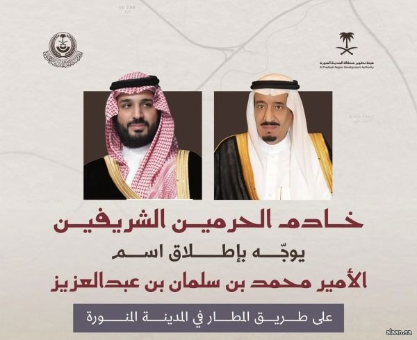 خادم الحرمين الشريفين يُوجه بإطلاق اسم الأمير محمد بن سلمان بن عبدالعزيز على طريق المطار في المدينة المنورة