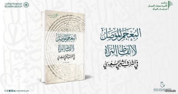 مركز الملك فيصل يصدر "المُعجَم المُؤَصِّل لألفاظِ المرأةِ في التُّراثِ الشَّعبيِّ السُّعوديِّ"